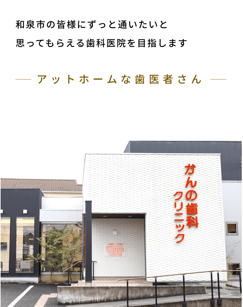 和泉市の皆様にずっと通いたいと思ってもらえる歯科医院を目指します アットホームな歯医者さん